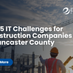 Top 5 IT Challenges for Construction Companies in Lancaster County